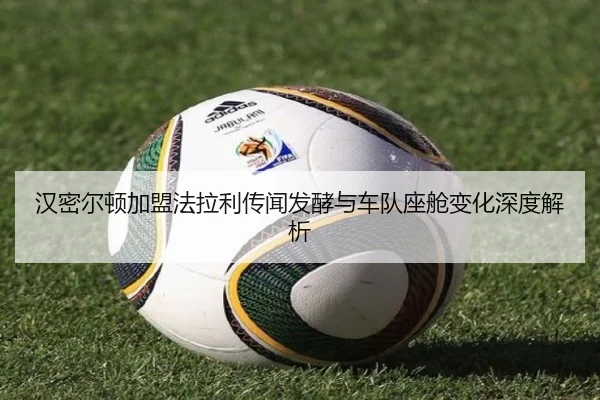 汉密尔顿加盟法拉利传闻发酵与车队座舱变化深度解析